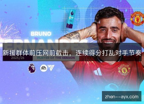 新援群体前压网前截击,连续得分打乱对手节奏 新援群体前压网前截击,连续得分打乱对手节奏